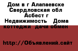 Дом в г.Алапаевске - Свердловская обл., Асбест г. Недвижимость » Дома, коттеджи, дачи обмен   